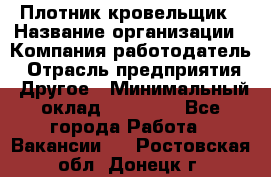 Плотник-кровельщик › Название организации ­ Компания-работодатель › Отрасль предприятия ­ Другое › Минимальный оклад ­ 30 000 - Все города Работа » Вакансии   . Ростовская обл.,Донецк г.